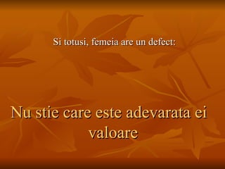 Si totusi, femeia are un defect: Nu stie care este adevarata ei valoare 