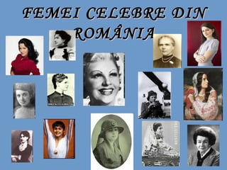 FEMEI CELEBRE DIN
    ROMÂNIA
 