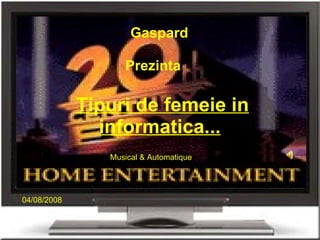Tipuri de femeie in informatica...   Gaspard Prezinta Musical & Automatique 04/08/2008 