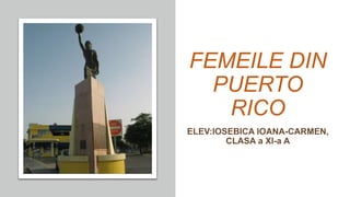FEMEILE DIN
PUERTO
RICO
ELEV:IOSEBICA IOANA-CARMEN,
CLASA a XI-a A
 