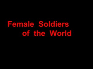 Female Soldiers
of the World
 