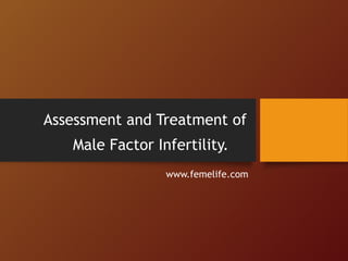 Assessment and Treatment of
Male Factor Infertility.
www.femelife.com
 