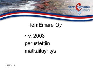 femEmare Oy
• v. 2003
perustettiin
matkailuyritys
13.11.2013

 
