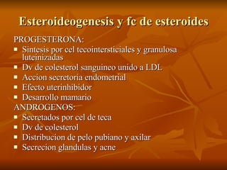 Esteroideogenesis y fc de esteroides <ul><li>PROGESTERONA: </li></ul><ul><li>Sintesis por cel tecointersticiales y granulo...