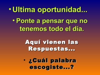 Ultima oportunidad...     Ponte a pensar que no tenemos todo el día. Aquí vienen las Respuestas... ¿Cuál palabra escogiste...? 
