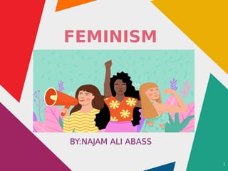1
FEMINISM
BY:NAJAM ALI ABASS
BY:NAJAM ALI ABASS
 
