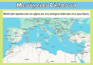 Μεσόγειος Θάλασσα
Μεσόγειος Θάλασσα
Μελέτησε προσεκτικά τον χάρτη και στη συνέχεια απάντησε στις ερωτήσεις.
 