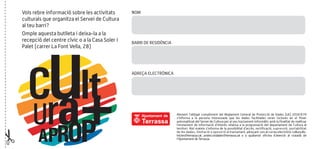 cult
UraAPROP
Vols rebre informació sobre les activitats
culturals que organitza el Servei de Cultura
al teu barri?
Omple aquesta butlleta i deixa-la a la
recepció del centre cívic o a la Casa Soler i
Palet (carrer La Font Vella, 28)
NOM
BARRI DE RESIDÈNCIA
ADREÇA ELECTRÒNICA
Atenent l’obligat compliment del Reglament General de Protecció de Dades (UE) 2016/679
s’informa a la persona interessada que les dades facilitades seran incloses en el fitxer
automatitzat del Servei de Cultura per al seu tractament informàtic amb la finalitat de realitzar
l’enviament de informació d’interès relativa a la programació del departament de Cultura al
territori. Així mateix s’informa de la possibilitat d’accés, rectificació, supressió, portabilitat
de les dades, limitació o oposició al tractament, adreçant-vos al correu electrònic cultura.dis-
trictes@terrassa.cat, protecciodades@terrassa.cat o a qualsevol oficina d’atenció al ciutadà de
l'Ajuntament de Terrassa.
 