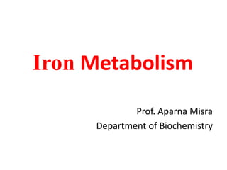 Iron Metabolism
Prof. Aparna Misra
Department of Biochemistry
 