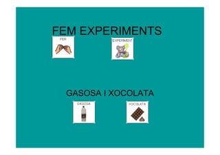 FEM EXPERIMENTS




 GASOSA I XOCOLATA
 