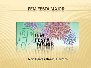 FEM FESTA MAJOR
Ivan Carol i Daniel Herrero
 