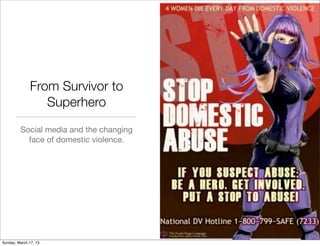 From Survivor to
                 Superhero
         Social media and the changing
           face of domestic violence.




Sunday, March 17, 13
 