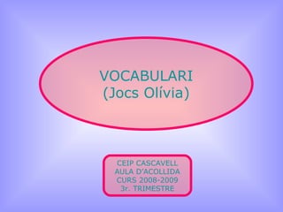 VOCABULARI (Jocs Olívia) CEIP CASCAVELL AULA D’ACOLLIDA CURS 2008-2009 3r. TRIMESTRE 