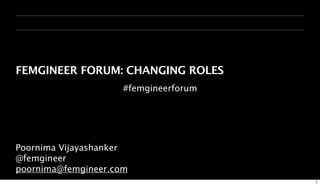 FEMGINEER FORUM: CHANGING ROLES
                     #femgineerforum




Poornima Vijayashanker
@femgineer
poornima@femgineer.com
                                       1
 