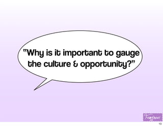 “Why is it important to gauge
the culture & opportunity?”

13

 