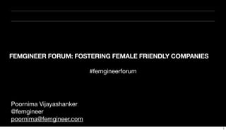 FEMGINEER FORUM: FOSTERING FEMALE FRIENDLY COMPANIES

                         #femgineerforum




Poornima Vijayashanker
@femgineer
poornima@femgineer.com
                                                       1
 