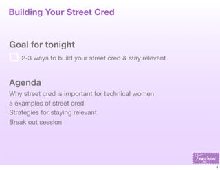 Building Your Street Cred

Goal for tonight
2-3 ways to build your street cred & stay relevant

Agenda
Why street cred is ...