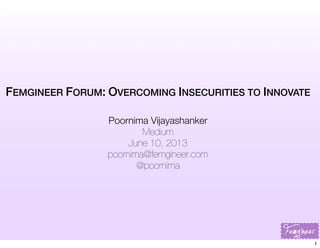 FEMGINEER FORUM: OVERCOMING INSECURITIES TO INNOVATE
Poornima Vijayashanker
Medium
June 10, 2013
poornima@femgineer.com
@poornima
1
 