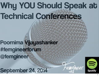 Why YOU Should Speak at 
Technical Conferences 
Poornima Vijayashanker 
#femgineerforum 
@femgineer 
September 24, 2014 
1 
 