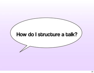 How do I structure a talk? 
24 
 