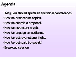Agenda 
• Why you should speak at technical conferences. 
• How to brainstorm topics. 
• How to submit a proposal. 
• How ...