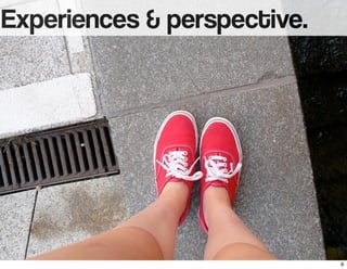 Experiences & perspective. 
6 
 