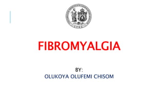 FIBROMYALGIA
BY:
OLUKOYA OLUFEMI CHISOM
 