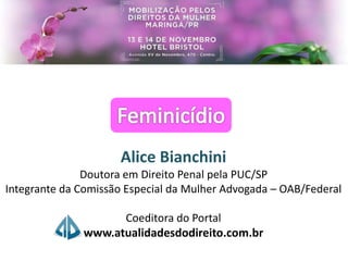 Alice Bianchini
Doutora em Direito Penal pela PUC/SP
Integrante da Comissão Especial da Mulher Advogada – OAB/Federal
Coeditora do Portal
www.atualidadesdodireito.com.br
 