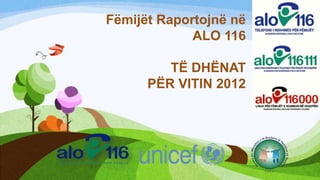 Fëmijët Raportojnë në
ALO 116

TË DHËNAT
PËR VITIN 2012

 