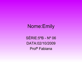 Nome:Emily SÉRIE:5ºB - Nº 06 DATA:02/10/2009 Profª Fabiana 