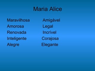 Maria Alice Maravilhosa  Amigável Amorosa  Legal Renovada  Incrível Inteligente  Corajosa Alegre  Elegante 