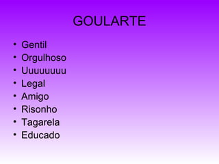 GOULARTE Gentil Orgulhoso Uuuuuuuu Legal Amigo Risonho Tagarela Educado 