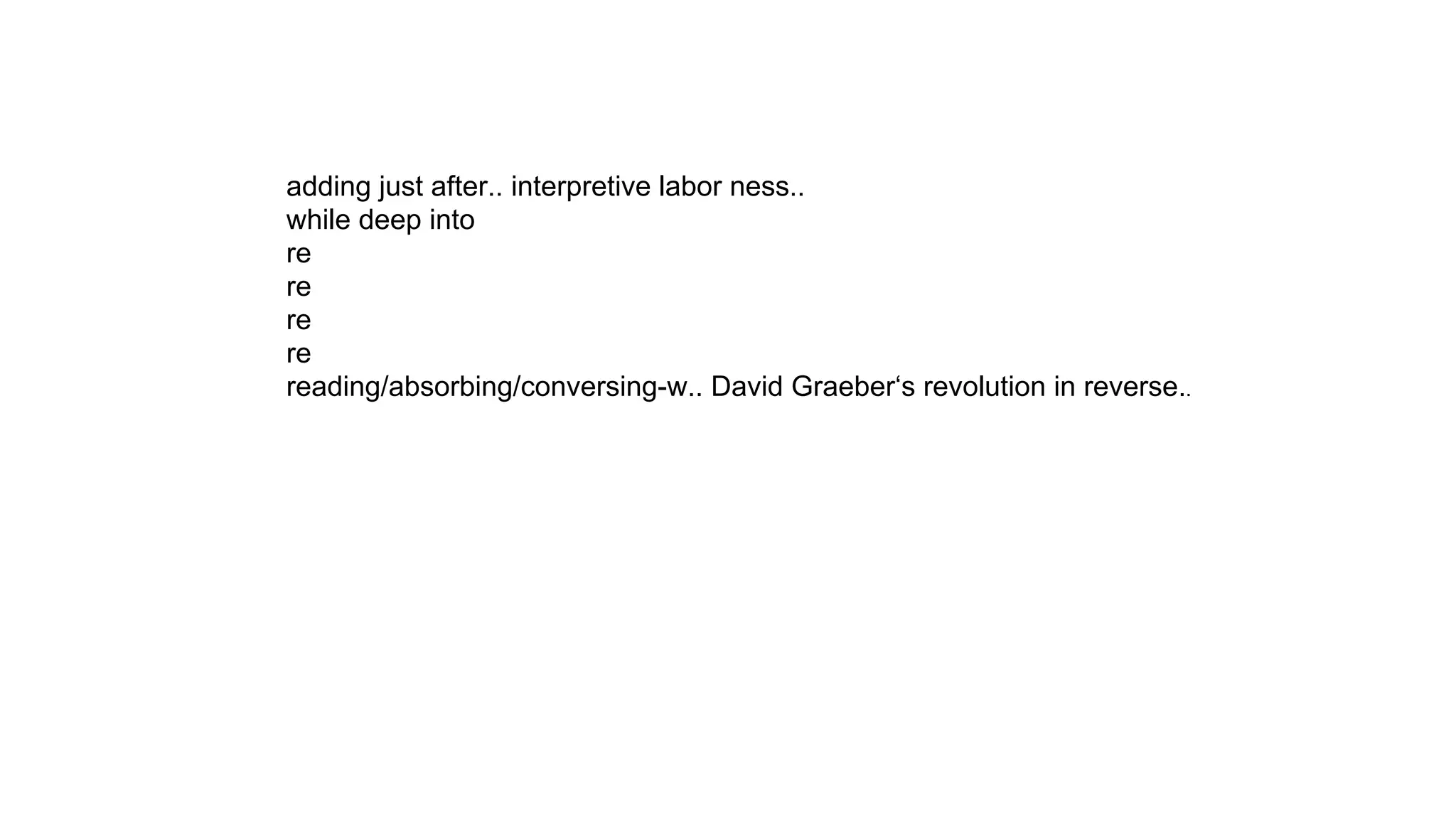 adding just after.. interpretive labor ness..
while deep into
re
re
re
re
reading/absorbing/conversing-w.. David Graeber‘s revolution in reverse..
 