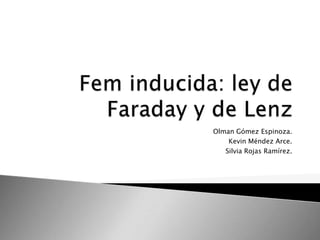 Fem inducida: ley de Faraday y de Lenz Olman Gómez Espinoza. Kevin Méndez Arce. Silvia Rojas Ramírez. 