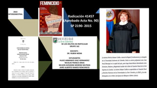 DE LOS DELITOS EN PARTICULAR
GRUPO 162
DOCENTE :
DR. RUBEN MORA
ESTUDIANTES
HUGO ARMANDO DIAZ HERNANDEZ
NICOLAS FRANCO ARIAS
NELSON GIOVANNI MORENO BELTRAN
JAIRO ALBERTO RAMOS RONCANCIO
2022
INTERSEMESTRAL
Radicación 41457
(Aprobado Acta No. 90)
SP 2190- 2015
 