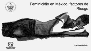 Feminicidio en México, factores de
Riesgo
Por Eduardo Ortiz
 