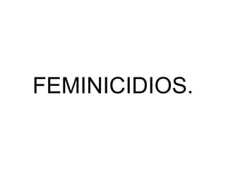 FEMINICIDIOS.
 