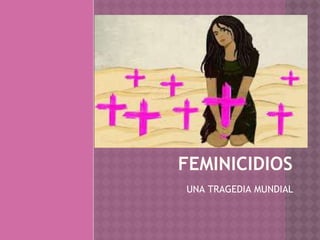 FEMINICIDIOS
UNA TRAGEDIA MUNDIAL
 