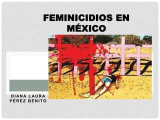 D I AN A L AU R A
P É R E Z B E N I TO
FEMINICIDIOS EN
MÉXICO
 