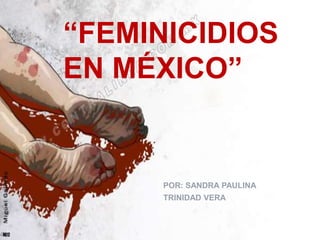“FEMINICIDIOS
EN MÉXICO”
POR: SANDRA PAULINA
TRINIDAD VERA
 