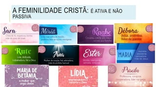 A FEMINILIDADE CRISTÃ: É ATIVA E NÃO
PASSIVA
 