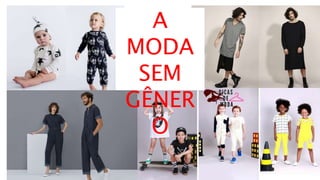 A
MODA
SEM
GÊNER
O
 