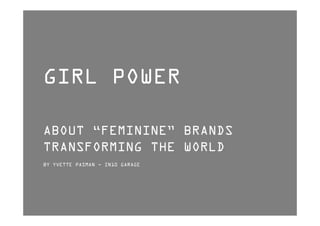 GIRL POWER

ABOUT “FEMININE” BRANDS
TRANSFORMING THE WORLD
BY YVETTE PASMAN - IN10 GARAGE
 