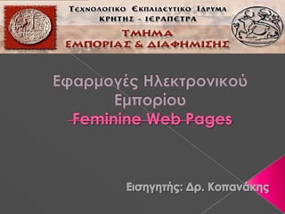Εφαρμογές Ηλεκτρονικού Εμπορίου Feminine Web Pages Εισηγητής:Δρ.Κοπανάκης 