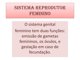 SISTEMA REPRODUTOR
FEMININO
O sistema genital
feminino tem duas funções:
emissão de gametas
femininos, os óvulos, e
gestação em caso de
fecundação.

 