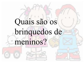 Quais são os 
brinquedos de 
meninos? 
 