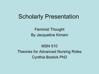 Scholarly Presentation Feminist Thought By Jacqueline Kimani MSN 510 Theories for Advanced Nursing Roles Cynthia Bostick PhD 