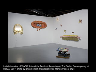 Installation view of WACK! Art and the Feminist Revolution at The Geffen Contemporary at MOCA, 2007, photo by Brian Forrest. Installation: Ree MortonImage 9 of 24   