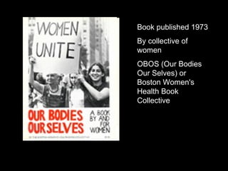 Book published 1973 By collective of women OBOS (Our Bodies Our Selves) or Boston Women's Health Book Collective  