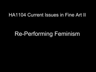 HA1104 Current Issues in Fine Art II Re-Performing Feminism 